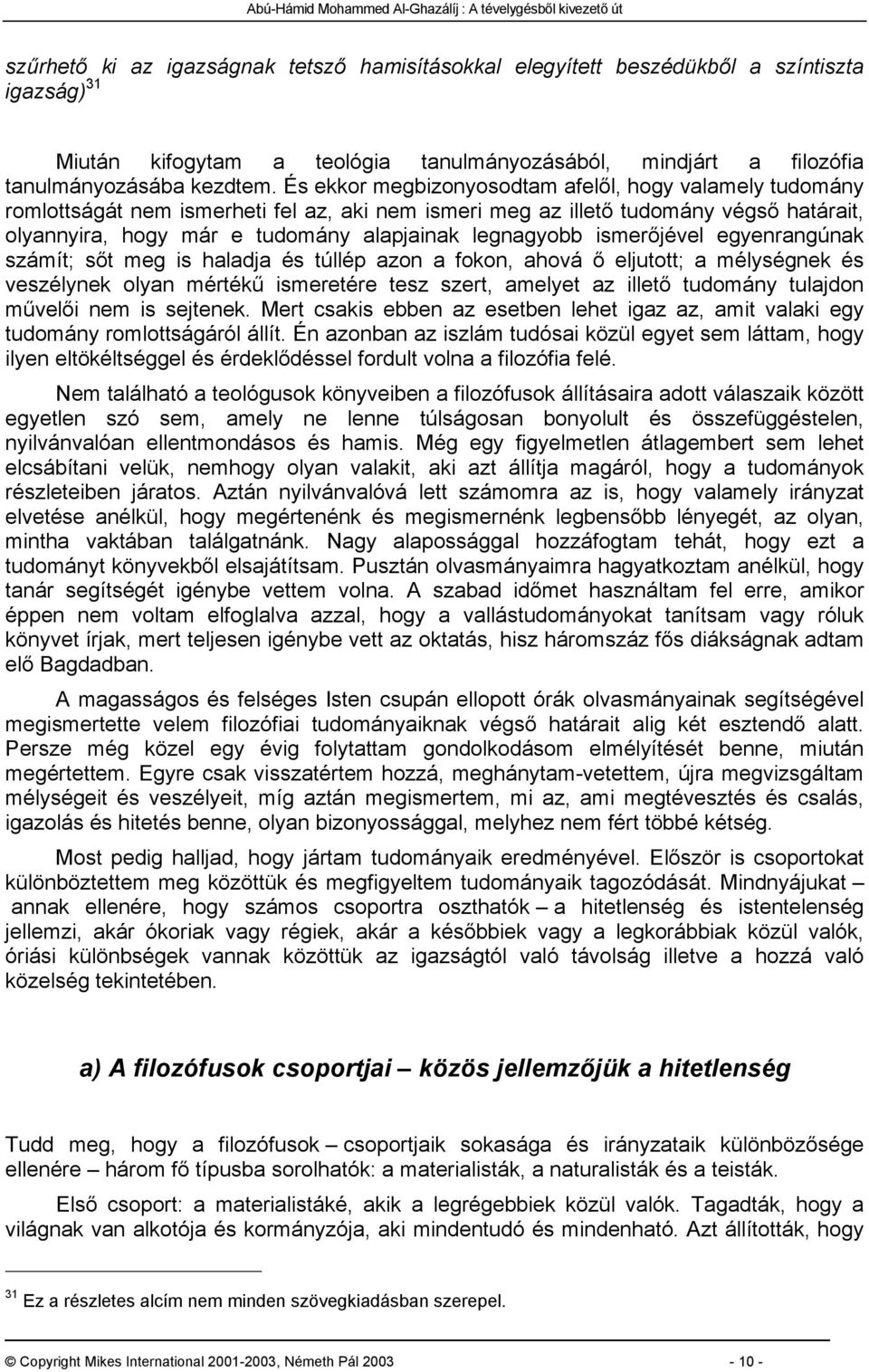 ismerőjével egyenrangúnak számít; sőt meg is haladja és túllép azon a fokon, ahová ő eljutott; a mélységnek és veszélynek olyan mértékű ismeretére tesz szert, amelyet az illető tudomány tulajdon
