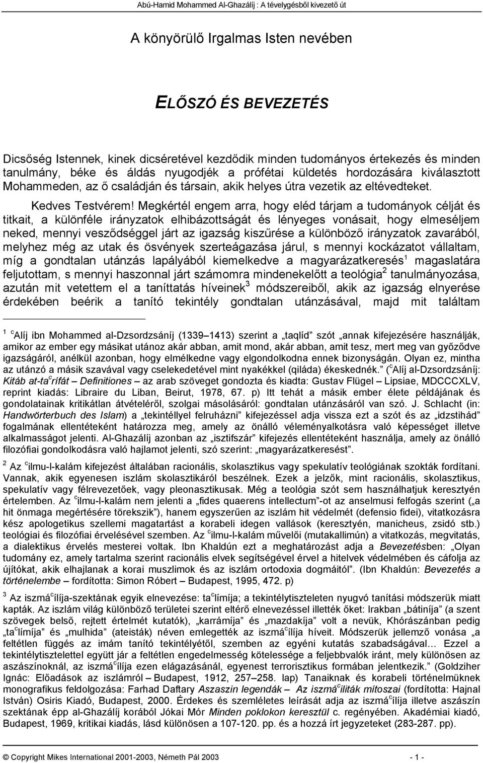 Megkértél engem arra, hogy eléd tárjam a tudományok célját és titkait, a különféle irányzatok elhibázottságát és lényeges vonásait, hogy elmeséljem neked, mennyi vesződséggel járt az igazság