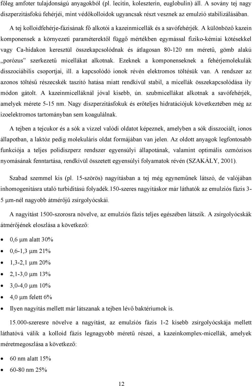 A különböző kazein komponensek a környezeti paraméterektől függő mértékben egymással fiziko-kémiai kötésekkel vagy Ca-hidakon keresztül összekapcsolódnak és átlagosan 80-120 nm méretű, gömb alakú