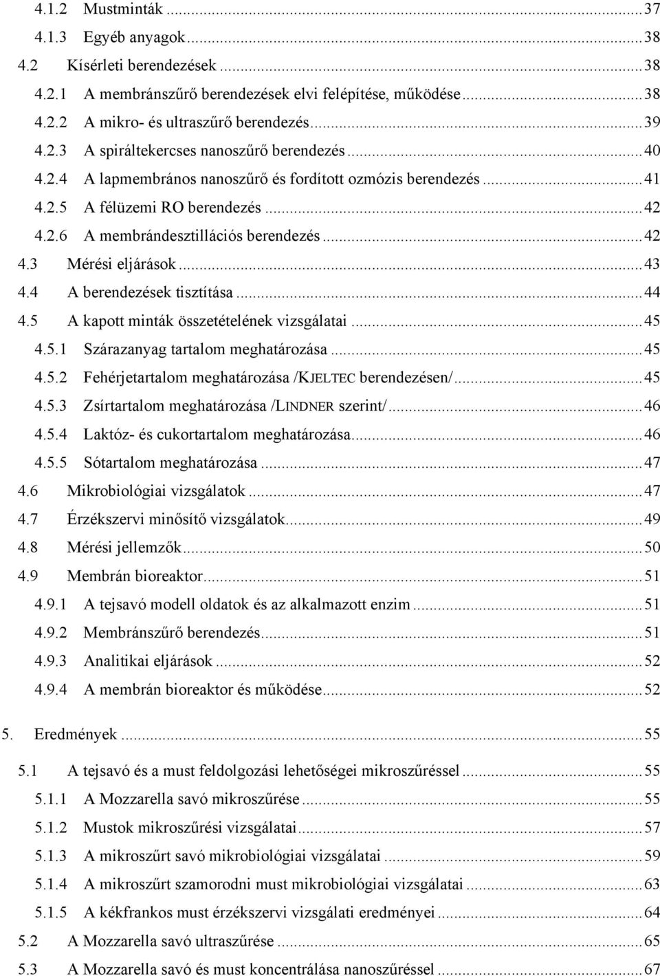 4 A berendezések tisztítása...44 4.5 A kapott minták összetételének vizsgálatai...45 4.5.1 Szárazanyag tartalom meghatározása...45 4.5.2 Fehérjetartalom meghatározása /KJELTEC berendezésen/...45 4.5.3 Zsírtartalom meghatározása /LINDNER szerint/.
