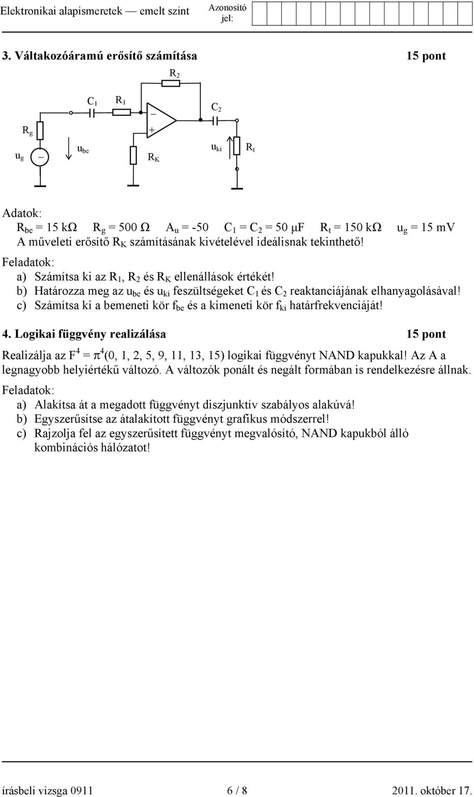 b) Határozza meg az u be és u ki feszültségeket C 1 és C 2 reaktanciájának elhanyagolásával! c) Számítsa ki a bemeneti kör f be és a kimeneti kör f ki határfrekvenciáját! 4.