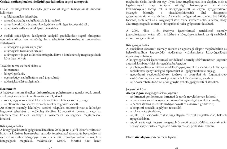 A családi szükségletek kielégítését szolgáló gazdálkodást segítő támogatás nyújtására akkor van lehetőség, ha a települési önkormányzat rendeletben szabályozza - a támogatás eljárási szabályait, - a