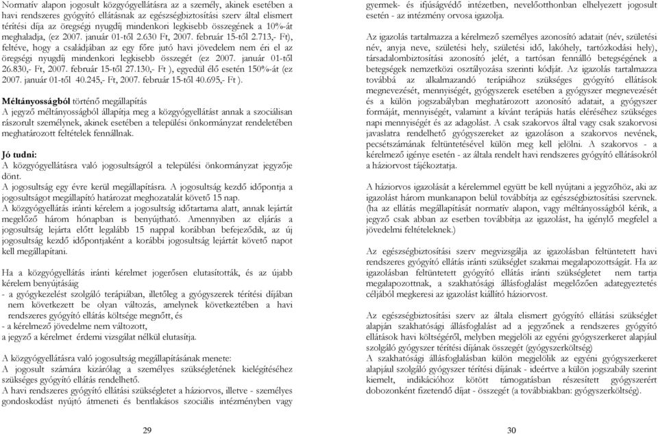 713,- Ft), feltéve, hogy a családjában az egy főre jutó havi jövedelem nem éri el az öregségi nyugdíj mindenkori legkisebb összegét (ez 2007. január 01-től 26.830,- Ft, 2007. február 15-től 27.