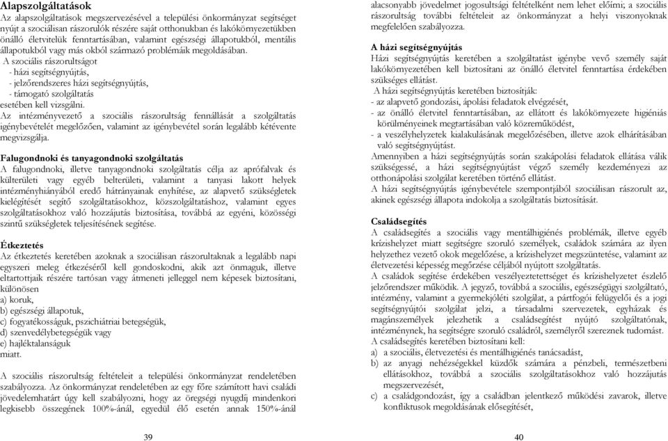 A szociális rászorultságot - házi segítségnyújtás, - jelzőrendszeres házi segítségnyújtás, - támogató szolgáltatás esetében kell vizsgálni.