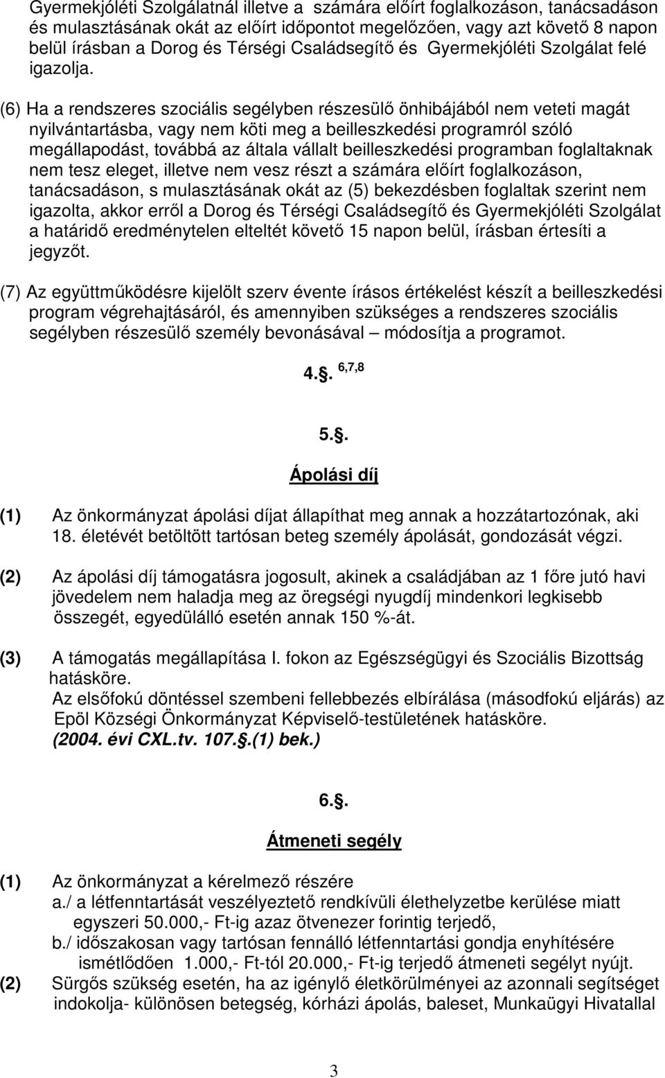 (6) Ha a rendszeres szociális segélyben részesülı önhibájából nem veteti magát nyilvántartásba, vagy nem köti meg a beilleszkedési programról szóló megállapodást, továbbá az általa vállalt