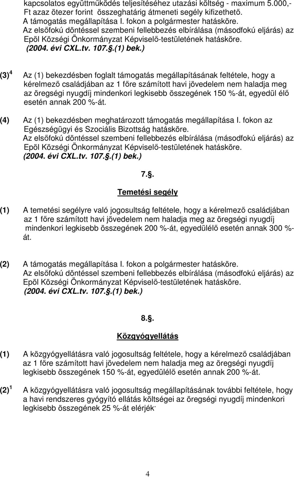 ) (3) 4 Az (1) bekezdésben foglalt támogatás megállapításának feltétele, hogy a kérelmezı családjában az 1 fıre számított havi jövedelem nem haladja meg az öregségi nyugdíj mindenkori legkisebb