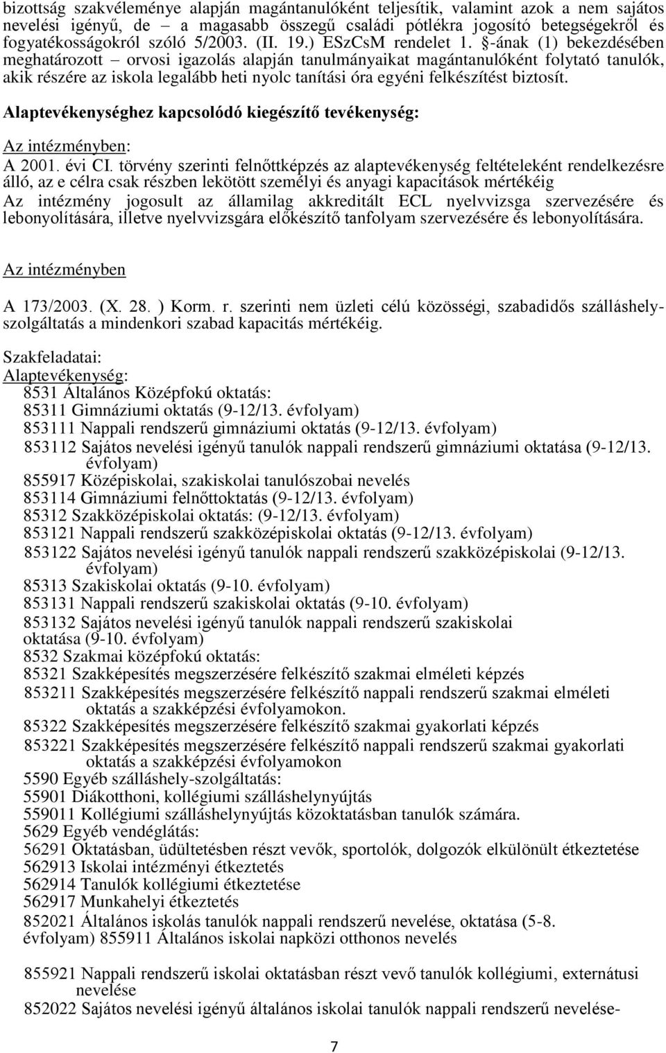 -ának (1) bekezdésében meghatározott orvosi igazolás alapján tanulmányaikat magántanulóként folytató tanulók, akik részére az iskola legalább heti nyolc tanítási óra egyéni felkészítést biztosít.
