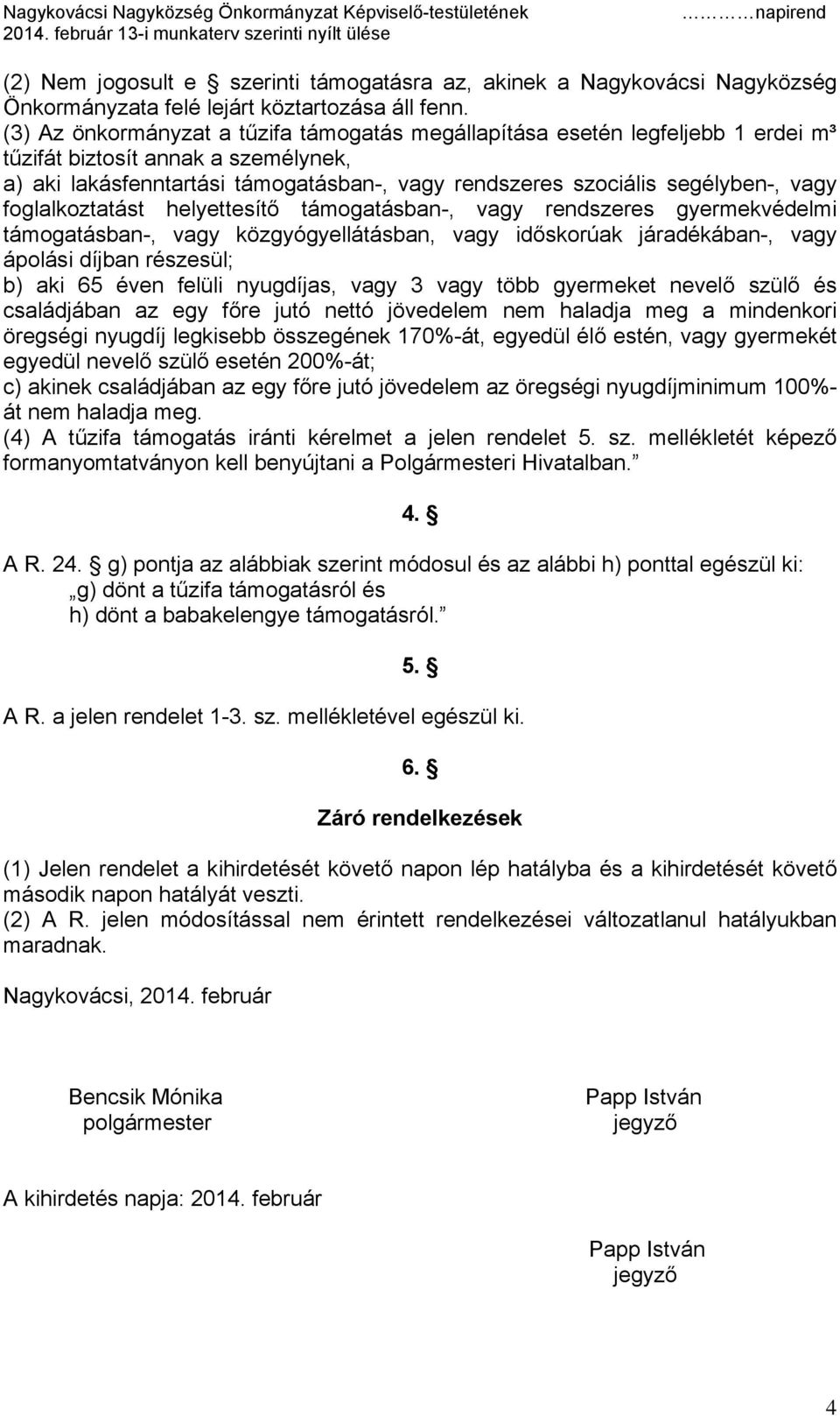 vagy foglalkoztatást helyettesítő támogatásban-, vagy rendszeres gyermekvédelmi támogatásban-, vagy közgyógyellátásban, vagy időskorúak járadékában-, vagy ápolási díjban részesül; b) aki 65 éven