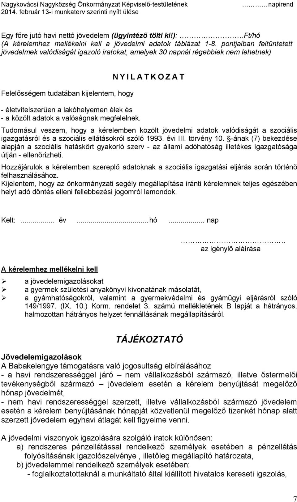 közölt adatok a valóságnak megfelelnek. Tudomásul veszem, hogy a kérelemben közölt jövedelmi adatok valódiságát a szociális igazgatásról és a szociális ellátásokról szóló 1993. évi III. törvény 10.
