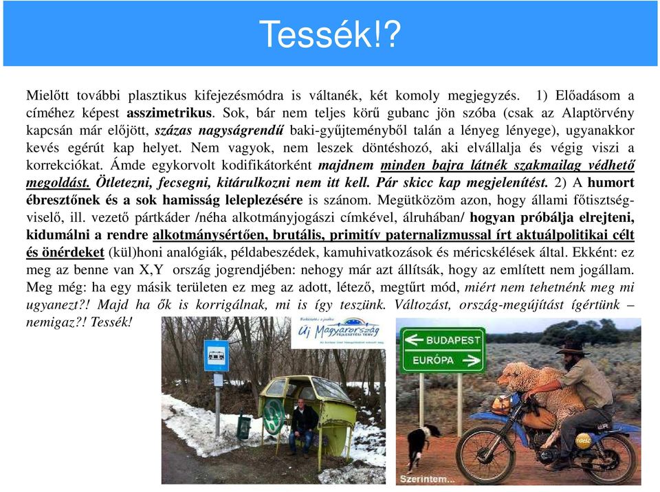 Nem vagyok, nem leszek döntéshozó, aki elvállalja és végig viszi a korrekciókat. Ámde egykorvolt kodifikátorként majdnem minden bajra látnék szakmailag védhető megoldást.