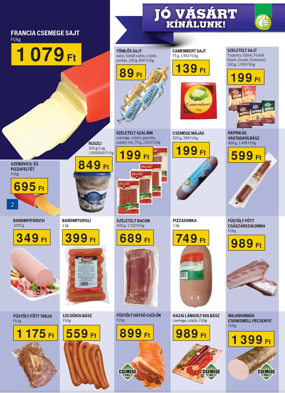 Ft/kg PAPRIKÁS VASTAGKOLBÁSZ 400 g, 1 498 Ft/kg 599 Ft 2 695 Ft BAROMFIPÁRIZSI 1000 g BAROMFIVIRSLI SZELETELT BACON 400 g, 1 723 Ft/kg 349 Ft 399 Ft 689 Ft PIZZASONKA 749 Ft FÜSTÖLT-FŐTT