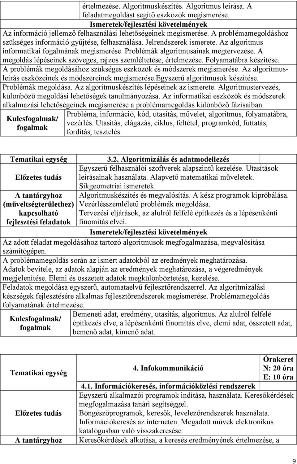 A megoldás lépéseinek szöveges, rajzos szemléltetése, értelmezése. Folyamatábra készítése. A problémák megoldásához szükséges eszközök és módszerek megismerése.