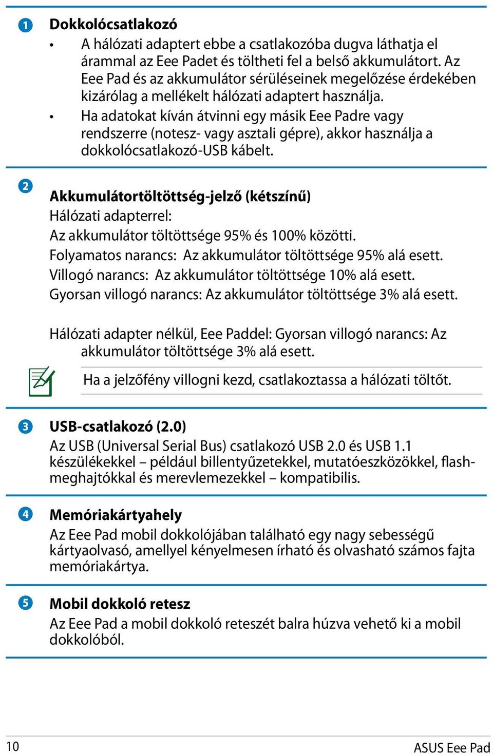 Ha adatokat kíván átvinni egy másik Eee Padre vagy rendszerre (notesz- vagy asztali gépre), akkor használja a dokkolócsatlakozó-usb kábelt.