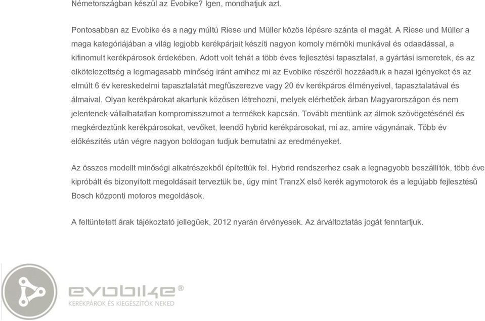 Adott volt tehát a több éves fejlesztési tapasztalat, a gyártási ismeretek, és az elkötelezettség a legmagasabb minőség iránt amihez mi az Evobike részéről hozzáadtuk a hazai igényeket és az elmúlt 6