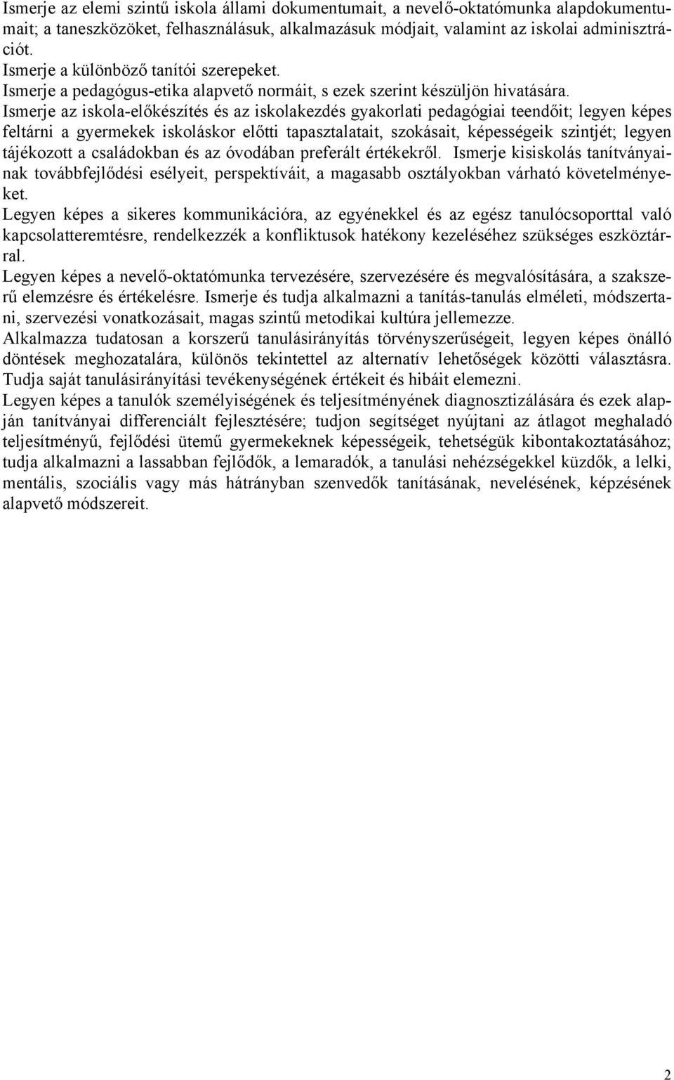 Ismerje az iskola-előkészítés és az iskolakezdés gyakorlati pedagógiai teendőit; legyen képes feltárni a gyermekek iskoláskor előtti tapasztalatait, szokásait, képességeik szintjét; legyen tájékozott