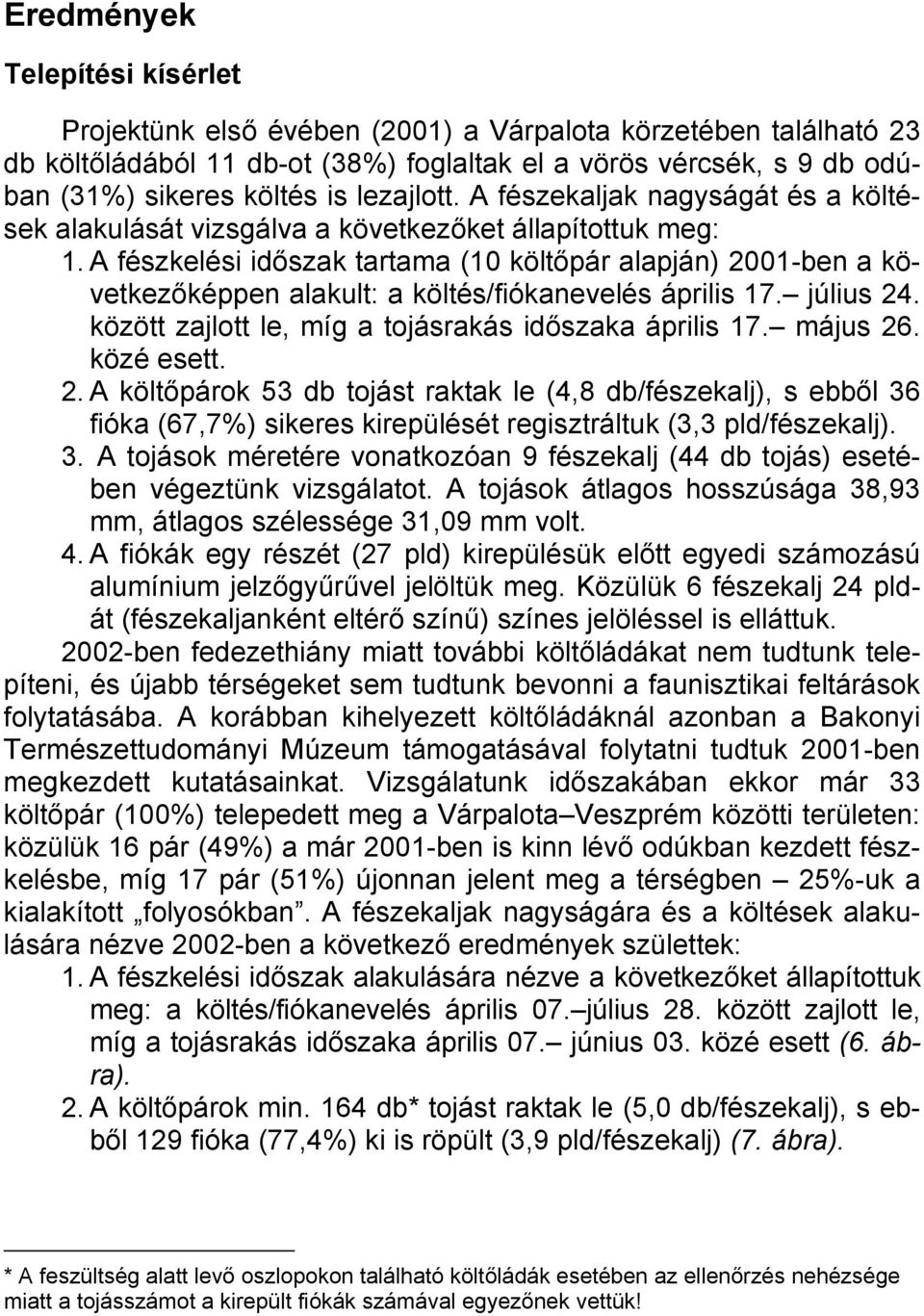 A fészkelési időszak tartama (10 költőpár alapján) 2001-ben a következőképpen alakult: a költés/fiókanevelés április 17. július 24. között zajlott le, míg a tojásrakás időszaka április 17. május 26.