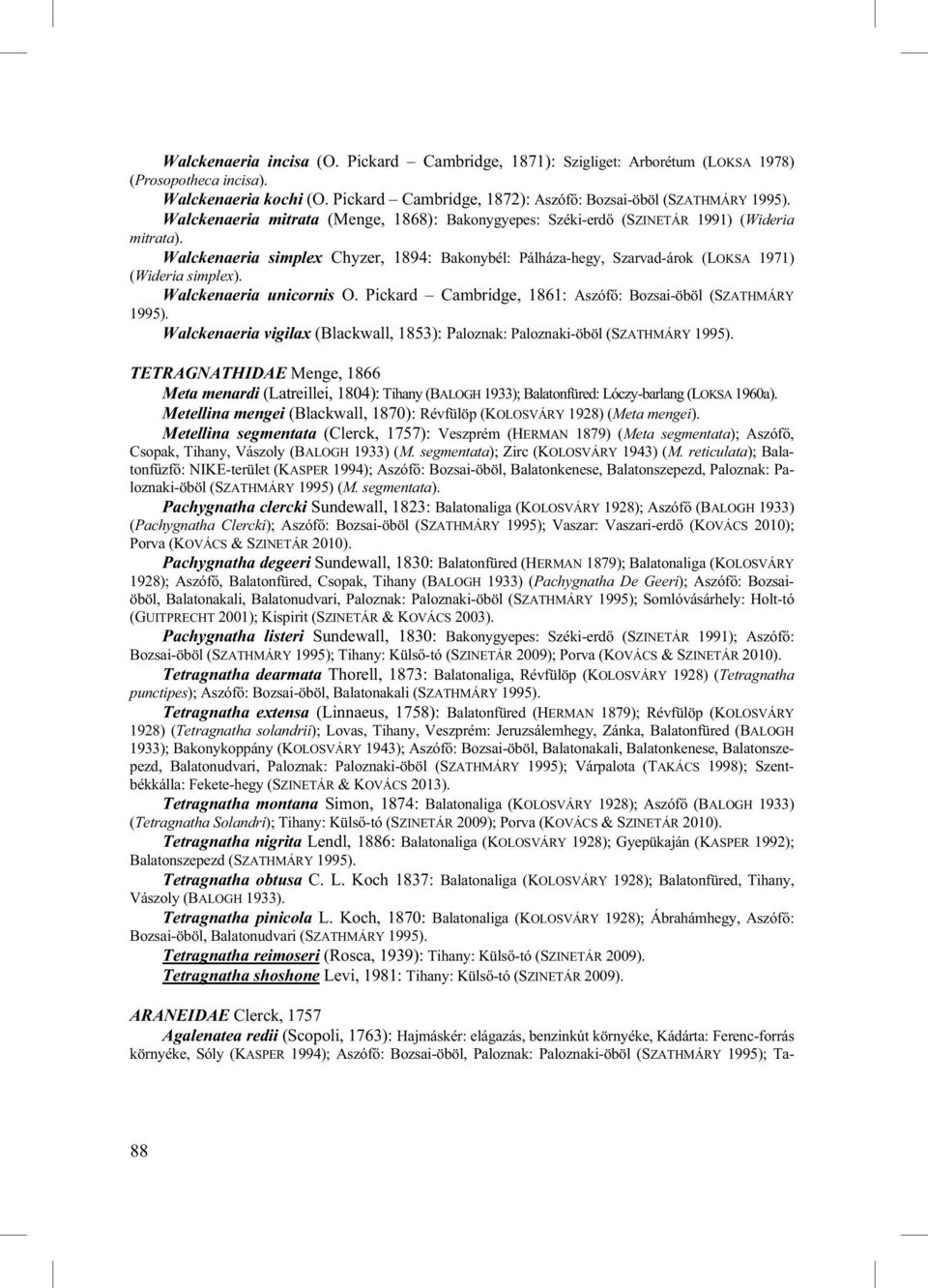 Walckenaeria unicornis O. Pickard Cambridge, 1861: Aszóf : Bozsai-öböl (SZATHMÁRY 1995). Walckenaeria vigilax (Blackwall, 1853): Paloznak: Paloznaki-öböl (SZATHMÁRY 1995).