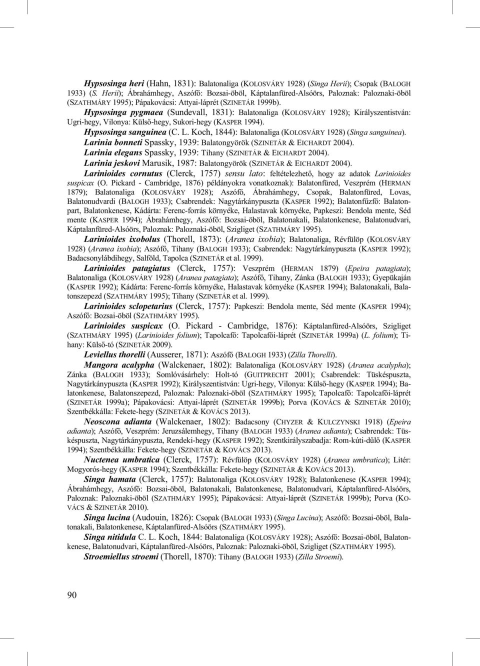 Hypsosinga pygmaea (Sundevall, 1831): Balatonaliga (KOLOSVÁRY 1928); Királyszentistván: Ugri-hegy, Vilonya: Küls -hegy, Sukori-hegy (KASPER 1994). Hypsosinga sanguinea (C. L.