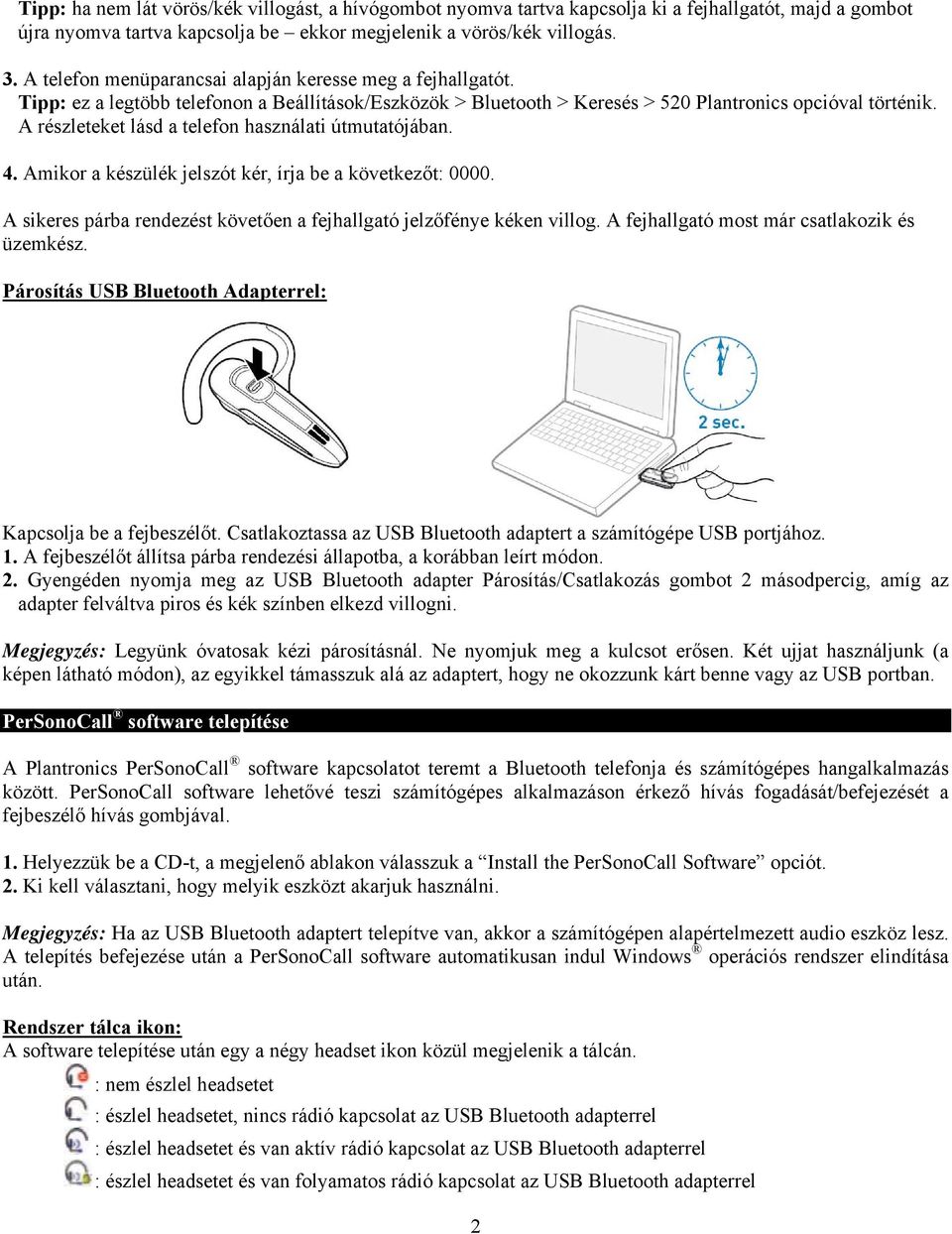 A részleteket lásd a telefon használati útmutatójában. 4. Amikor a készülék jelszót kér, írja be a következőt: 0000. A sikeres párba rendezést követően a fejhallgató jelzőfénye kéken villog.