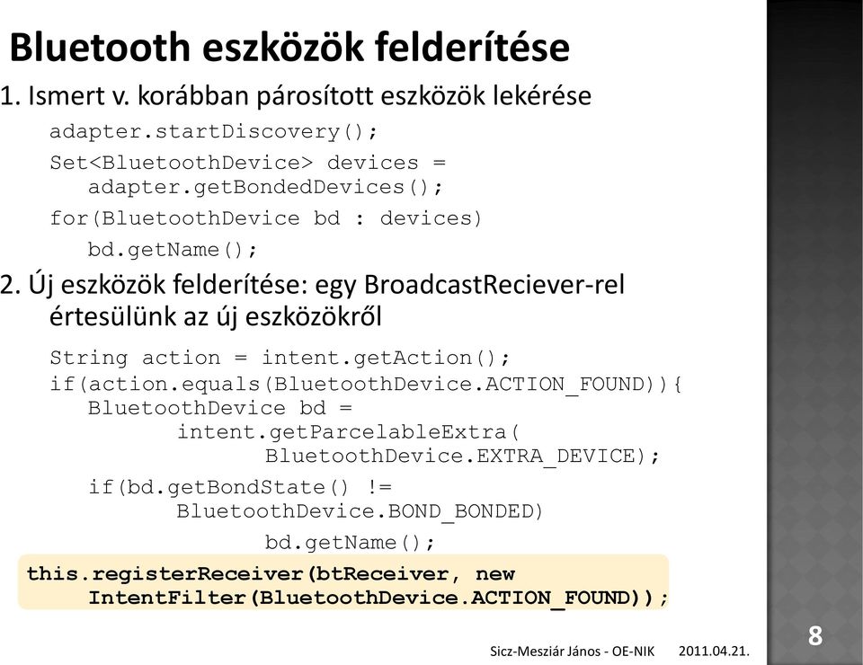 Új eszközök felderítése: egy BroadcastReciever-rel értesülünk az új eszközökről String action = intent.getaction(); if(action.equals(bluetoothdevice.