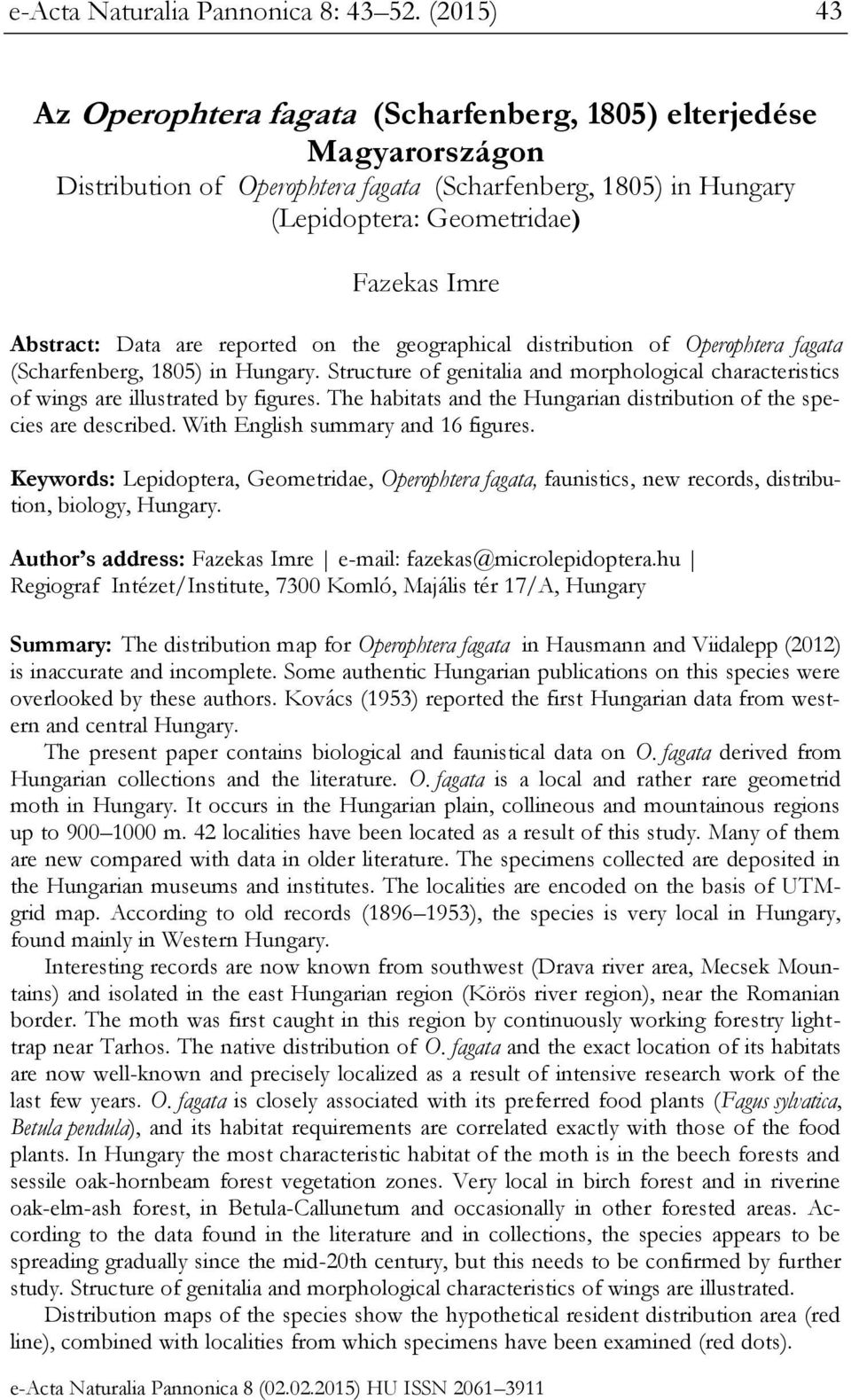 Data are reported on the geographical distribution of Operophtera fagata (Scharfenberg, 1805) in Hungary. Structure of genitalia and morphological characteristics of wings are illustrated by figures.