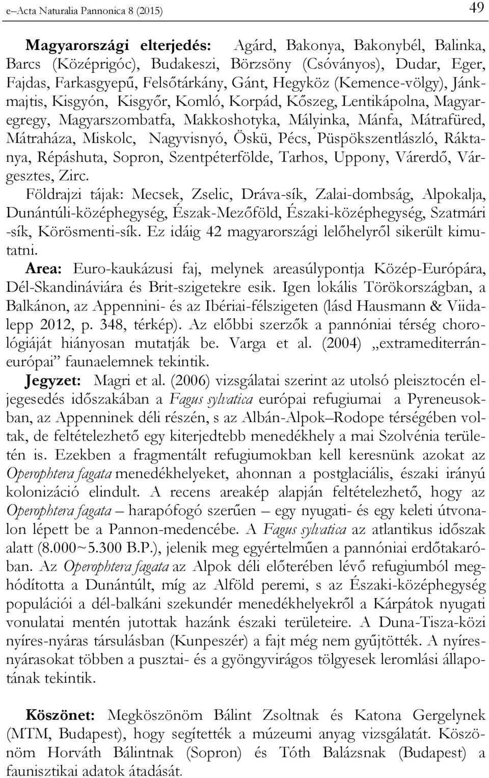 Miskolc, Nagyvisnyó, Öskü, Pécs, Püspökszentlászló, Ráktanya, Répáshuta, Sopron, Szentpéterfölde, Tarhos, Uppony, Várerdő, Várgesztes, Zirc.