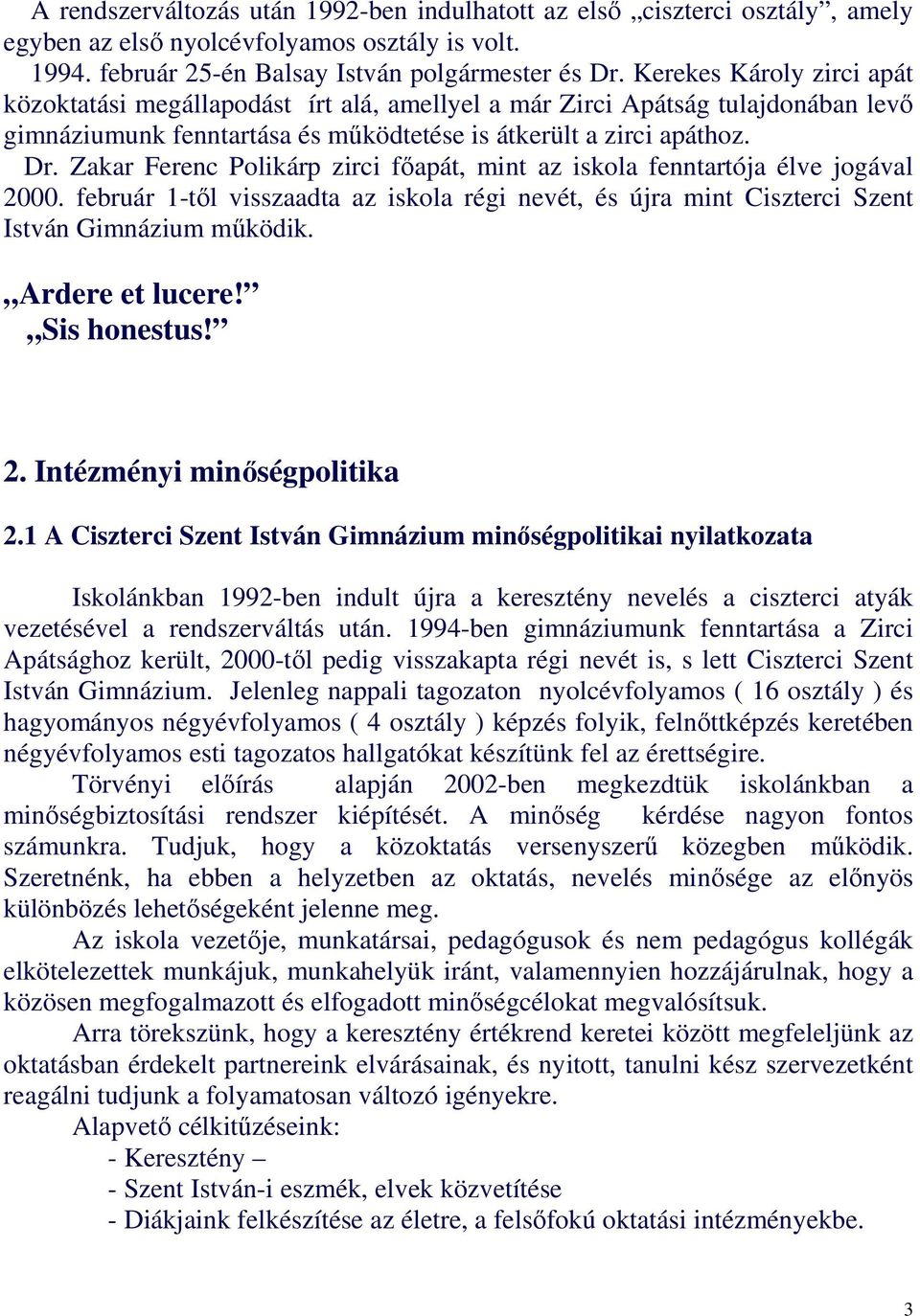 Zakar Ferenc Polikárp zirci fıapát, mint az iskola fenntartója élve jogával 2000. február 1-tıl visszaadta az iskola régi nevét, és újra mint Ciszterci Szent István Gimnázium mőködik.