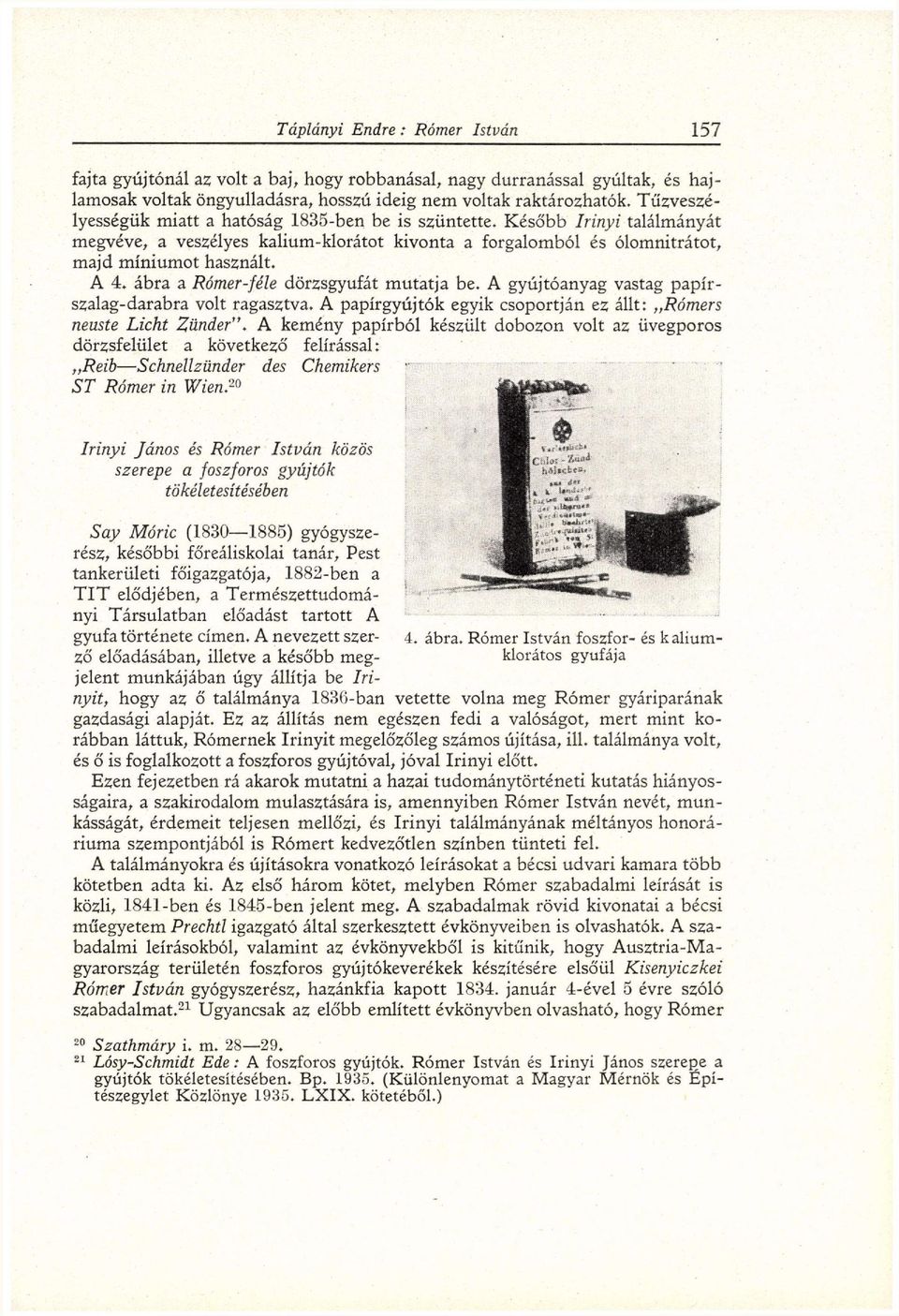 K é s ő b b Irinyi találmányát megvéve, a veszélyes kalium-klorátot k i v o n t a a forgalomból és ólomnitrátot, m a j d míniumot használt. A 4. ábra a Rómer-féle dörzsgyufát m u t a t j a be.