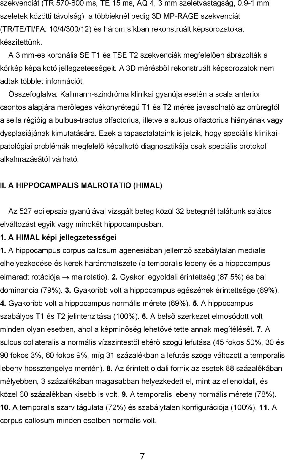 A 3 mm-es koronális SE T1 és TSE T2 szekvenciák megfelelően ábrázolták a kórkép képalkotó jellegzetességeit. A 3D mérésből rekonstruált képsorozatok nem adtak többlet információt.