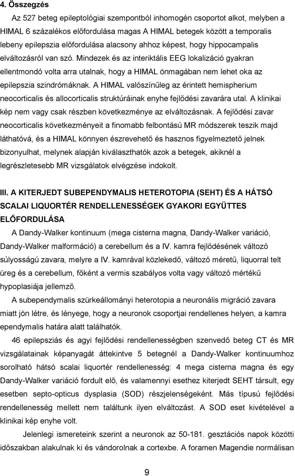 Mindezek és az interiktális EEG lokalizáció gyakran ellentmondó volta arra utalnak, hogy a HIMAL önmagában nem lehet oka az epilepszia szindrómáknak.