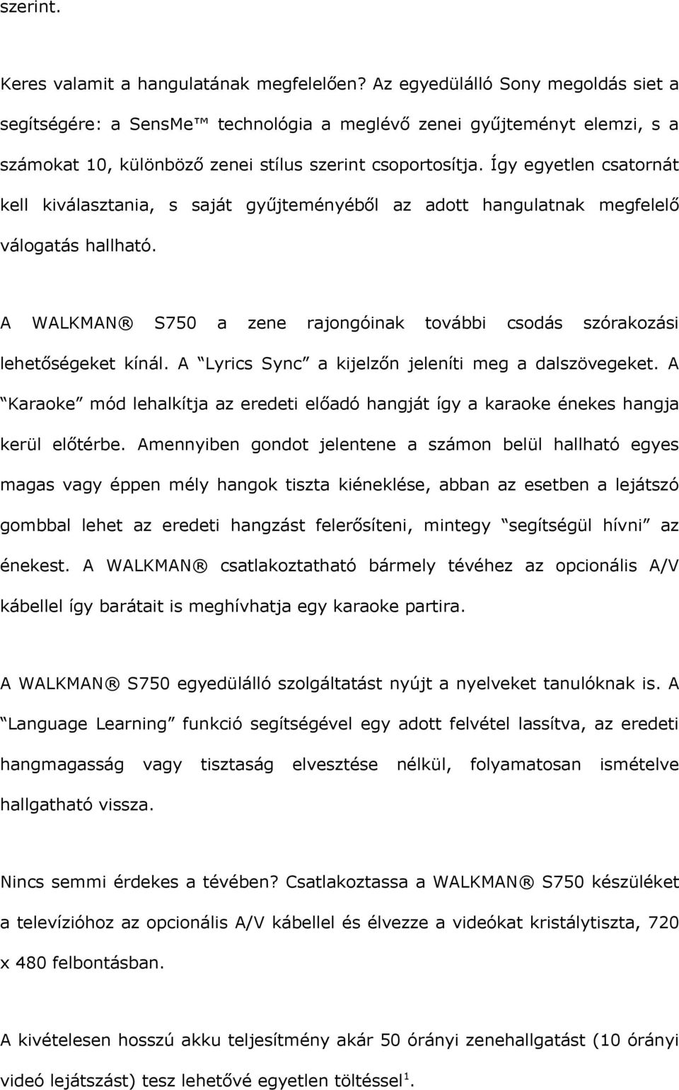 Így egyetlen csatornát kell kiválasztania, s saját gyűjteményéből az adott hangulatnak megfelelő válogatás hallható. A WALKMAN S750 a zene rajongóinak további csodás szórakozási lehetőségeket kínál.