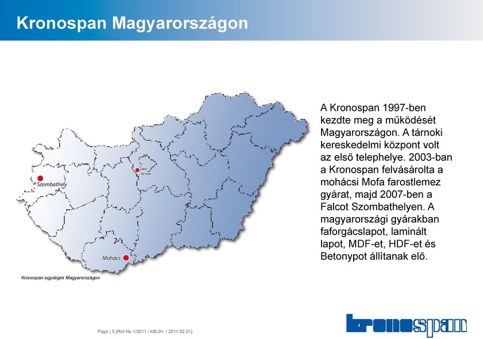 2003-ban a Kronospan felvásárolta a mohácsi Mofa farostlemez gyárat, majd 2007-ben a Falcot Szombathelyen.