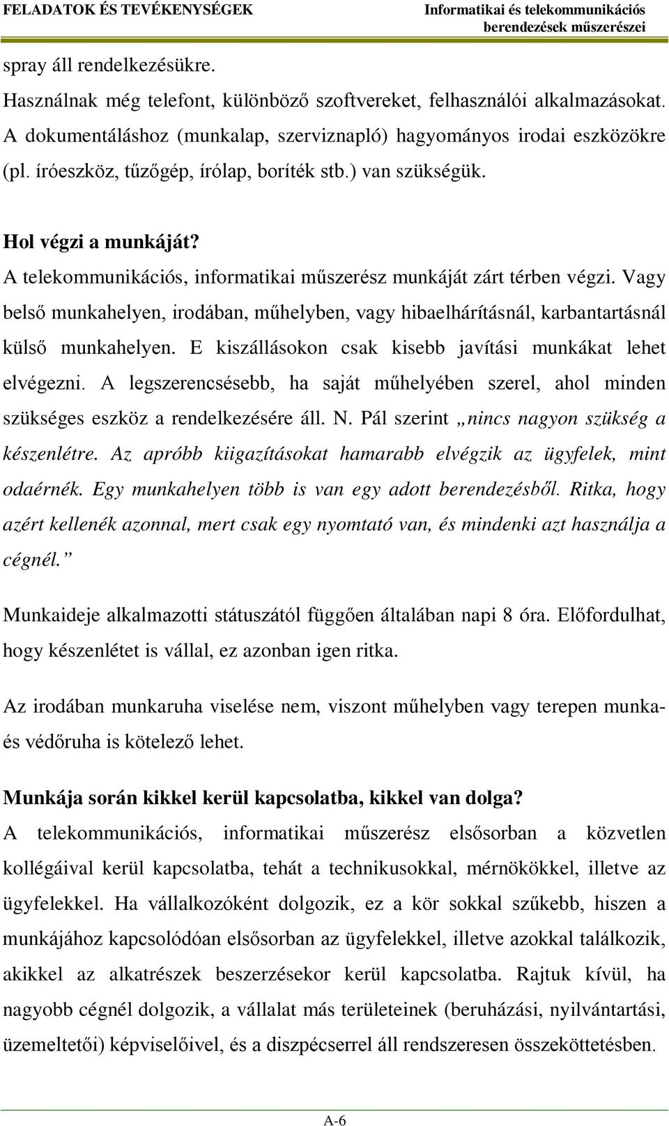 A telekommunikációs, informatikai műszerész munkáját zárt térben végzi. Vagy belső munkahelyen, irodában, műhelyben, vagy hibaelhárításnál, karbantartásnál külső munkahelyen.