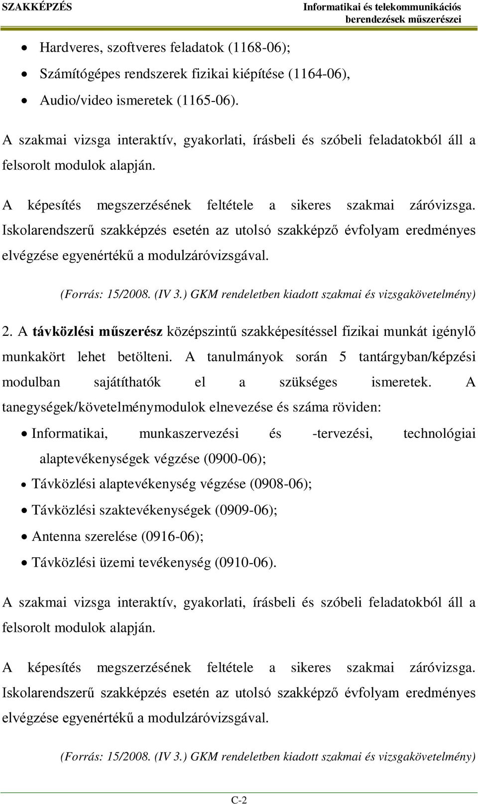 Iskolarendszerű szakképzés esetén az utolsó szakképző évfolyam eredményes elvégzése egyenértékű a modulzáróvizsgával. (Forrás: 15/2008. (IV 3.) GKM rendeletben kiadott szakmai és vizsgakövetelmény) 2.