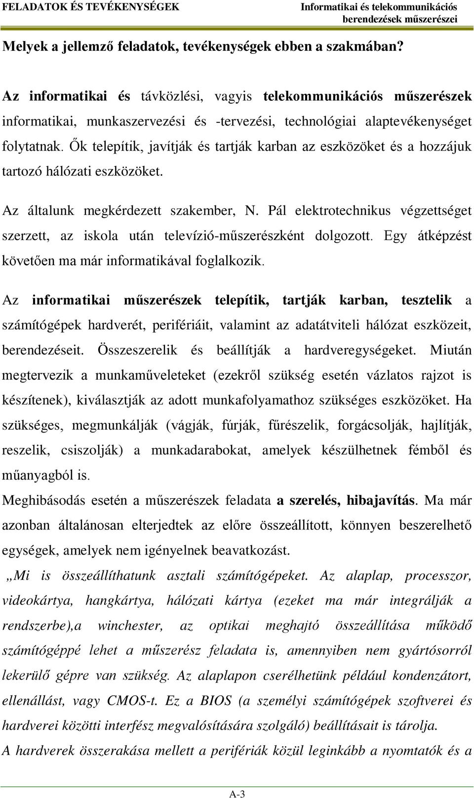 Ők telepítik, javítják és tartják karban az eszközöket és a hozzájuk tartozó hálózati eszközöket. Az általunk megkérdezett szakember, N.