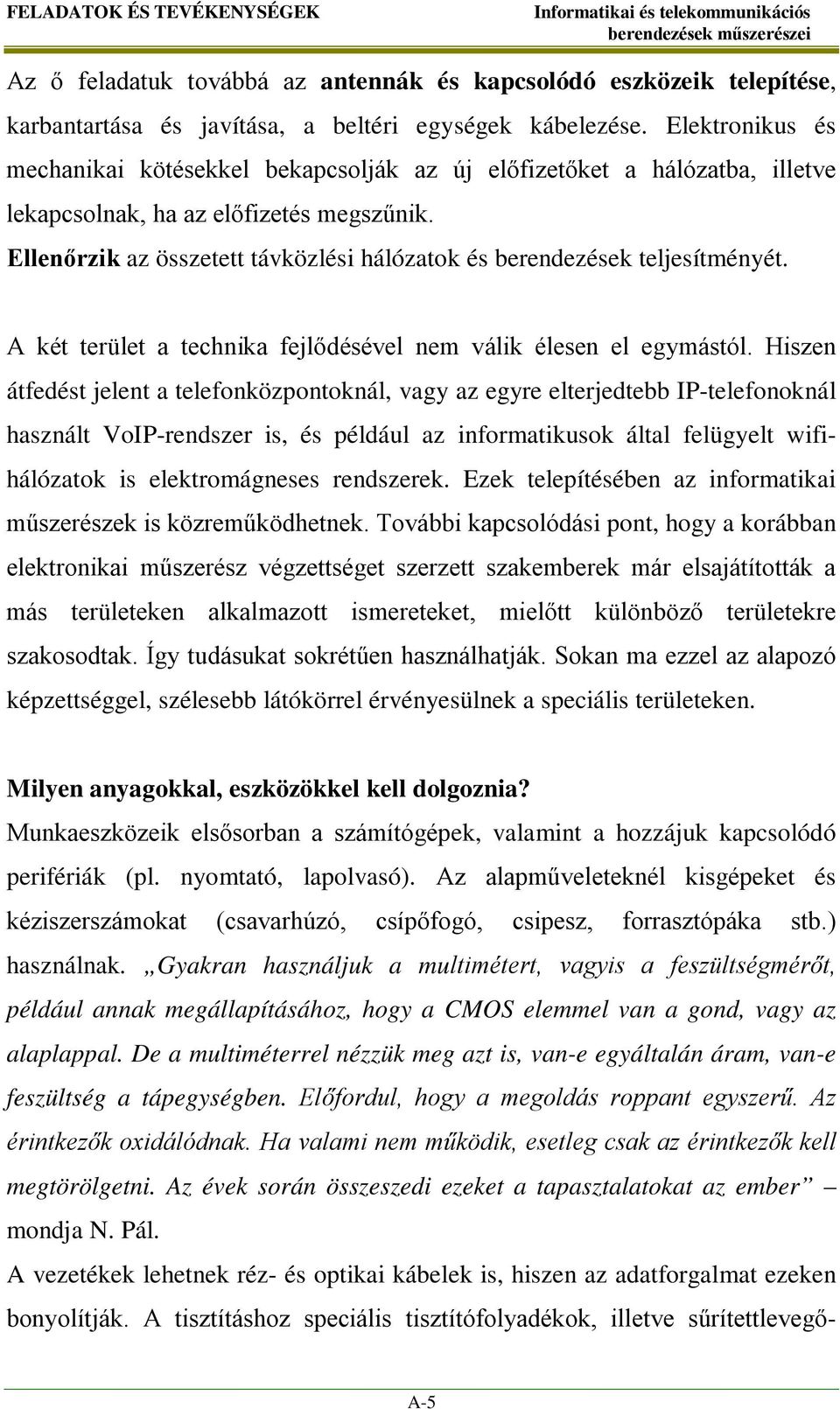 Ellenőrzik az összetett távközlési hálózatok és berendezések teljesítményét. A két terület a technika fejlődésével nem válik élesen el egymástól.