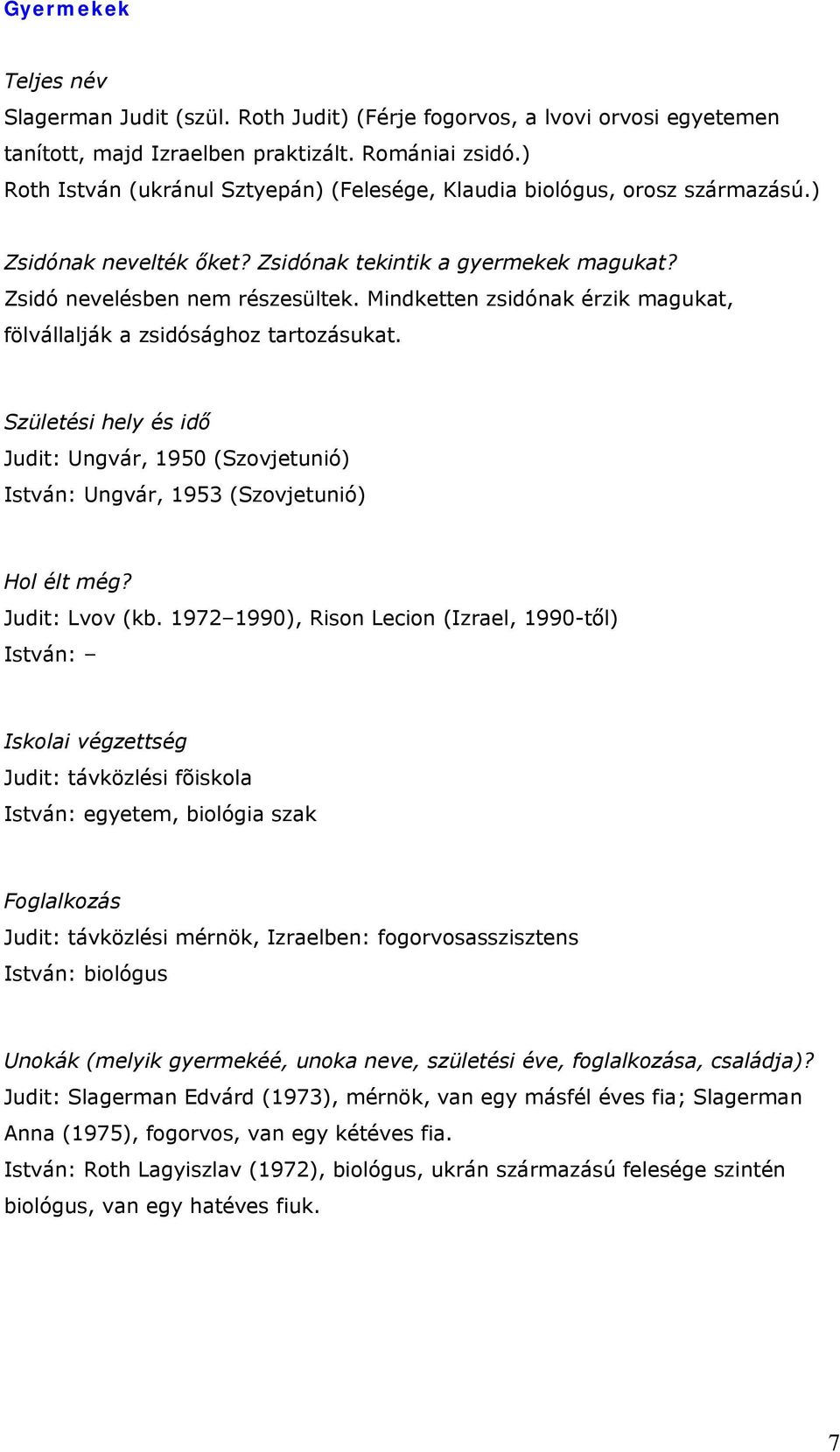 Mindketten zsidónak érzik magukat, fölvállalják a zsidósághoz tartozásukat. Születési hely és idő Judit: Ungvár, 1950 (Szovjetunió) István: Ungvár, 1953 (Szovjetunió) Hol élt még? Judit: Lvov (kb.