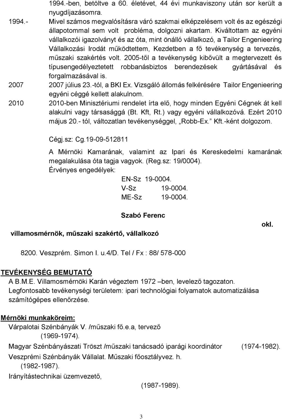 Kiváltottam az egyéni vállalkozói igazolványt és az óta, mint önálló vállalkozó, a Tailor Engenieering Vállalkozási Irodát működtettem, Kezdetben a fő tevékenység a tervezés, műszaki szakértés volt.