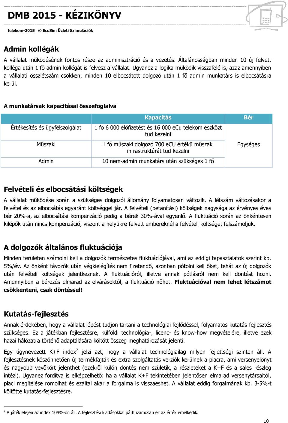 A munkatársak kapacitásai összefoglalva Kapacitás Bér Értékesítés és ügyfélszolgálat Műszaki Admin 1 fő 6 000 előfizetést és 16 000 ecu telekom eszközt tud kezelni 1 fő műszaki dolgozó 700 ecu értékű