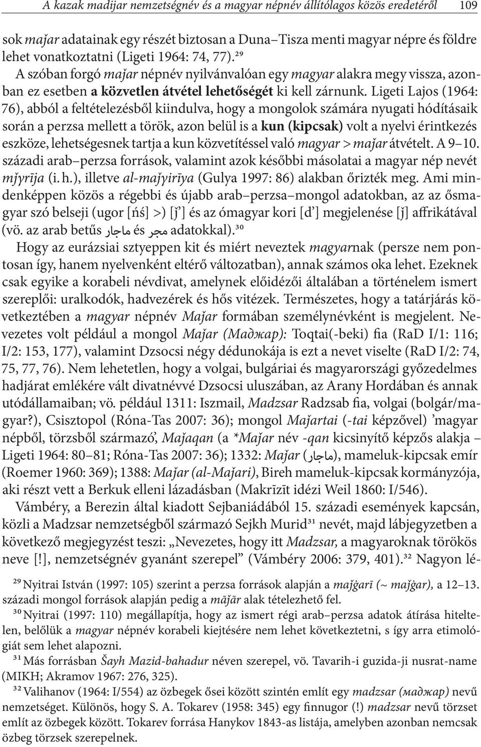 Ligeti Lajos (1964: 76), abból a feltételezésből kiindulva, hogy a mongolok számára nyugati hódításaik során a perzsa mellett a török, azon belül is a kun (kipcsak) volt a nyelvi érintkezés eszköze,