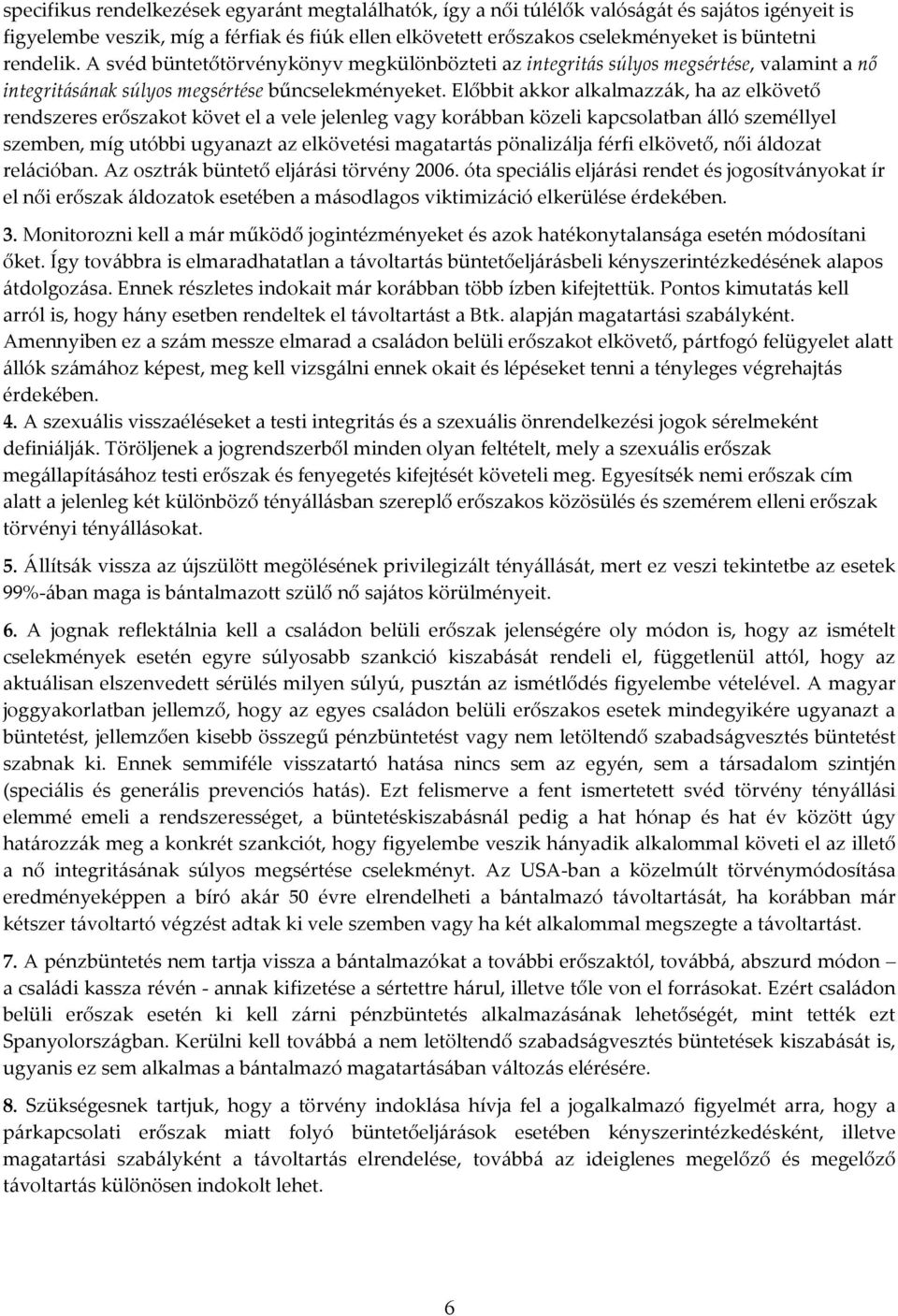 Előbbit akkor alkalmazzák, ha az elkövető rendszeres erőszakot követ el a vele jelenleg vagy korábban közeli kapcsolatban álló személlyel szemben, míg utóbbi ugyanazt az elkövetési magatartás