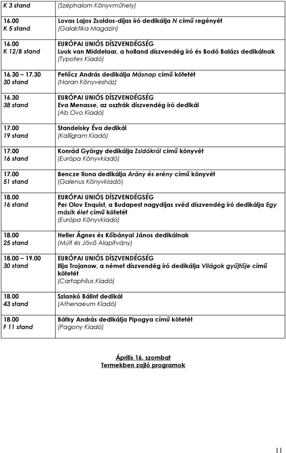 Kiadó) Petőcz András dedikálja Másnap című kötetét (Noran Könyvesház) Eva Menasse, az osztrák díszvendég író dedikál (Ab Ovo Kiadó) Standeisky Éva dedikál (Kalligram Kiadó) Konrád György dedikálja