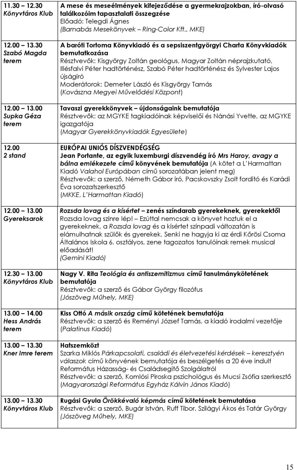 Péter hadtörténész és Sylvester Lajos újságíró Moderátorok: Demeter László és Kisgyörgy Tamás (Kovászna Megyei Művelődési Központ) Tavaszi gyerekkönyvek újdonságaink bemutatója Résztvevők: az MGYKE