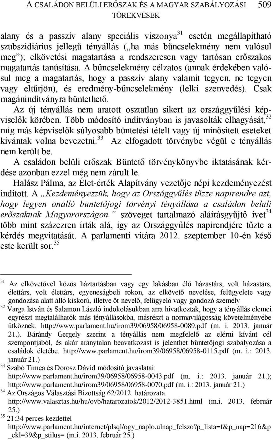 A bűncselekmény célzatos (annak érdekében valósul meg a magatartás, hogy a passzív alany valamit tegyen, ne tegyen vagy eltűrjön), és eredmény-bűncselekmény (lelki szenvedés).