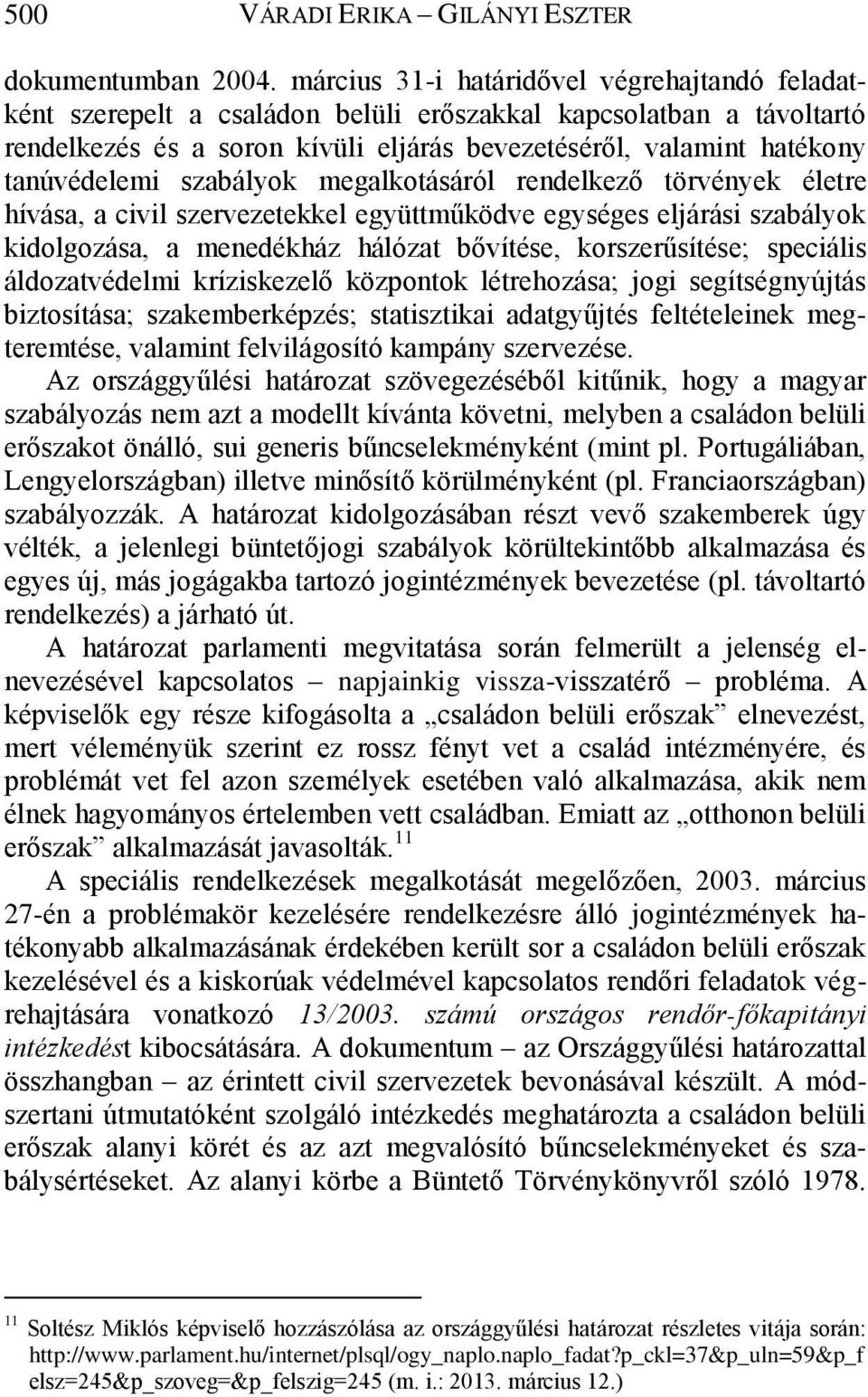 szabályok megalkotásáról rendelkező törvények életre hívása, a civil szervezetekkel együttműködve egységes eljárási szabályok kidolgozása, a menedékház hálózat bővítése, korszerűsítése; speciális