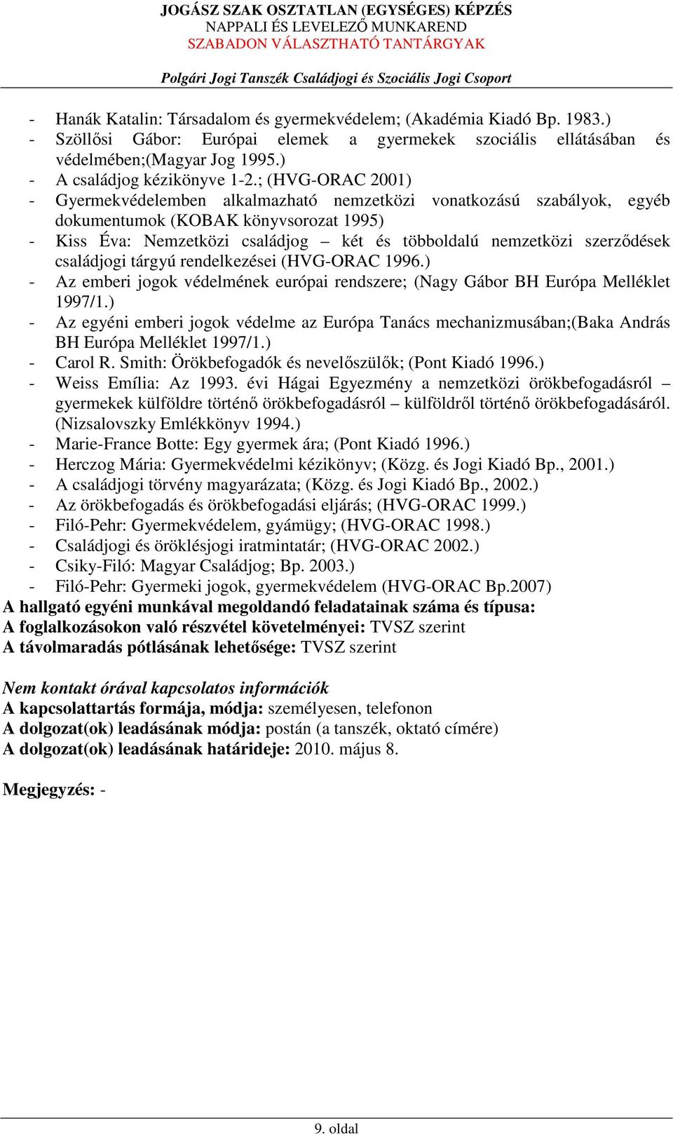 ; (HVG-ORAC 2001) - Gyermekvédelemben alkalmazható nemzetközi vonatkozású szabályok, egyéb dokumentumok (KOBAK könyvsorozat 1995) - Kiss Éva: Nemzetközi családjog két és többoldalú nemzetközi