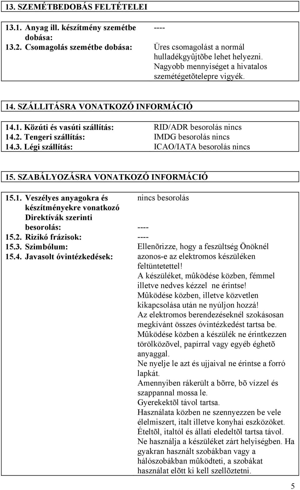 Légi szállítás: RID/ADR besorolás nincs IMDG besorolás nincs ICAO/IATA besorolás nincs 15. SZABÁLYOZÁSRA VONATKOZÓ INFORMÁCIÓ 15.1. Veszélyes anyagokra és készítményekre vonatkozó Direktívák szerinti besorolás: 15.