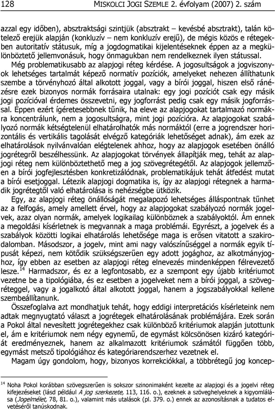jogdogmatikai kijelentéseknek éppen az a megkülönböztető jellemvonásuk, hogy önmagukban nem rendelkeznek ilyen státussal. Még problematikusabb az alapjogi réteg kérdése.