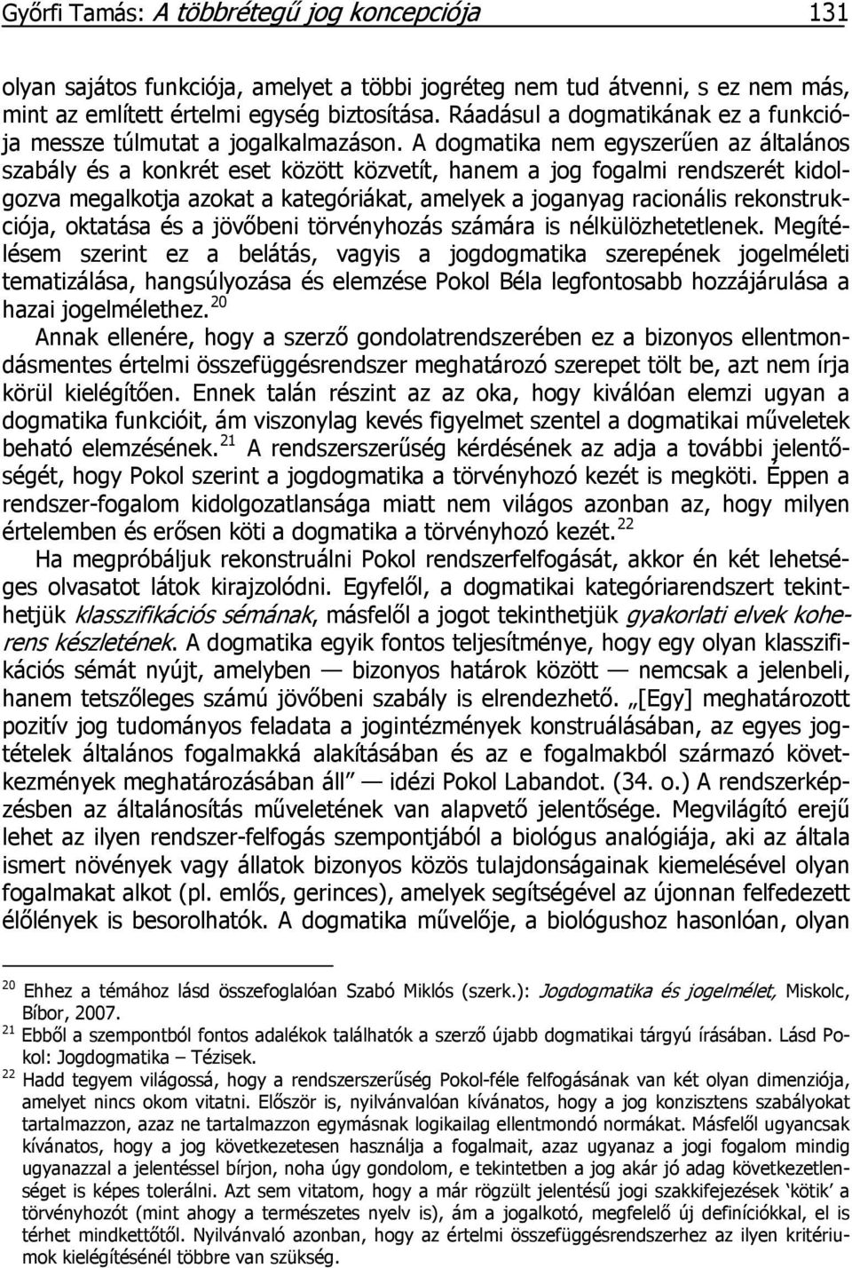 A dogmatika nem egyszerűen az általános szabály és a konkrét eset között közvetít, hanem a jog fogalmi rendszerét kidolgozva megalkotja azokat a kategóriákat, amelyek a joganyag racionális