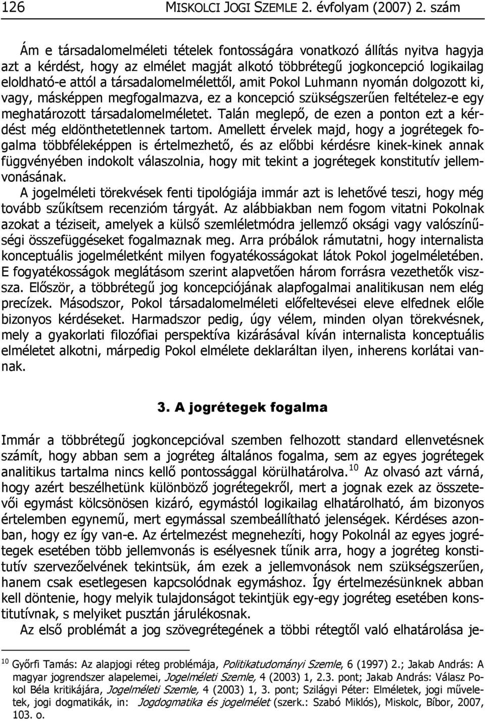 társadalomelmélettől, amit Pokol Luhmann nyomán dolgozott ki, vagy, másképpen megfogalmazva, ez a koncepció szükségszerűen feltételez-e egy meghatározott társadalomelméletet.
